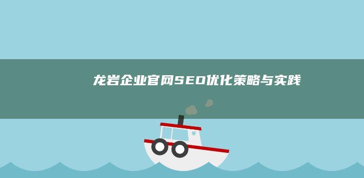 龙岩企业官网SEO优化策略与实践