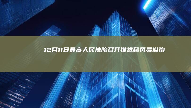 12 月 11 日最高人民法院召开「推进移风易俗 治理高额彩礼」新闻发布会，哪些信息值得关注？