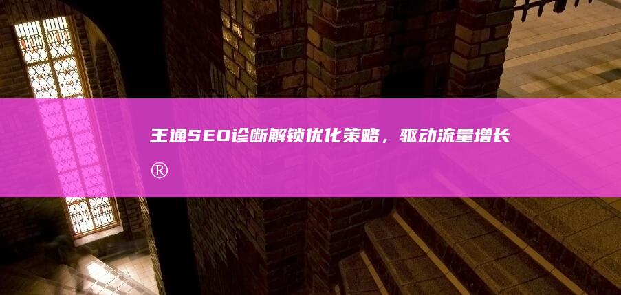 王通SEO诊断：解锁优化策略，驱动流量增长实战指南